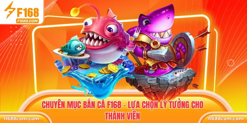 Chuyên mục bắn cá F168 - Lựa chọn lý tưởng cho thành viên