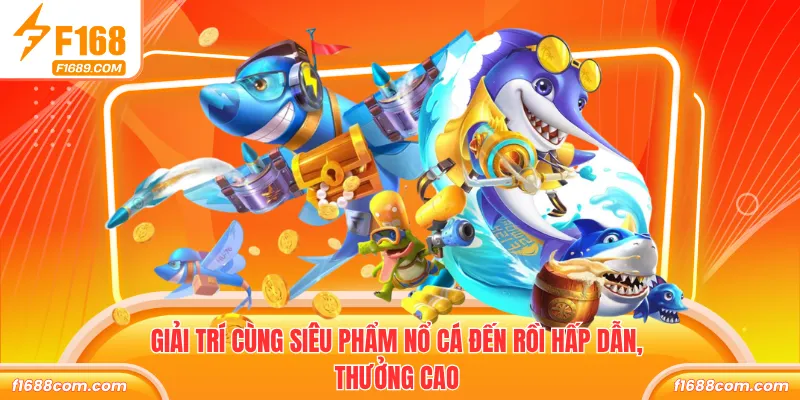 Giải trí cùng siêu phẩm nổ cá đến rồi hấp dẫn, thưởng cao