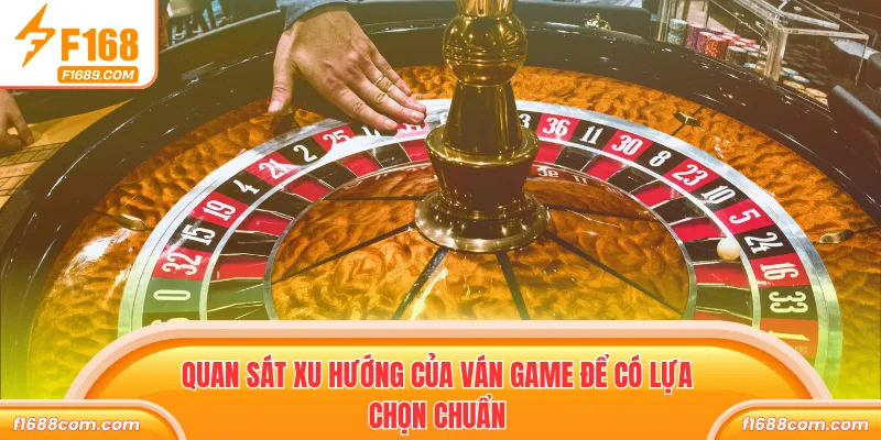 Quan sát xu hướng của ván game để có lựa chọn chuẩn