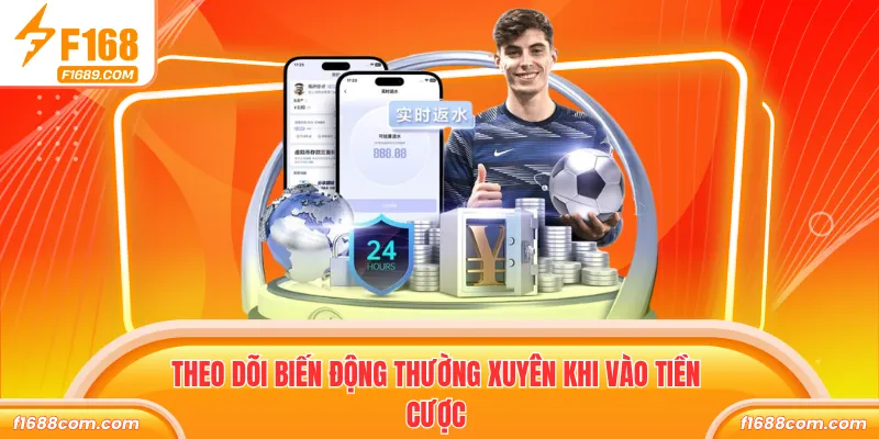 Theo dõi biến động thường xuyên khi vào tiền cược